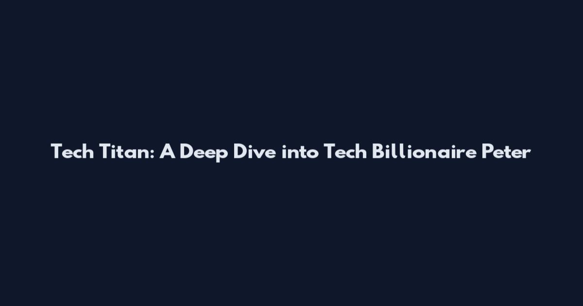Tech Titan: A Deep Dive into Tech Billionaire Peter