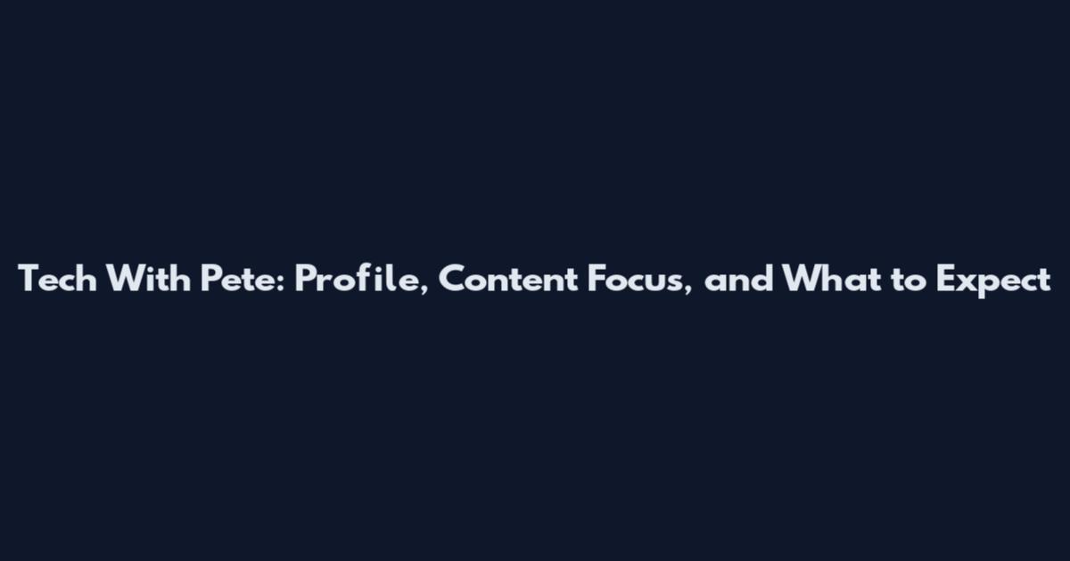 Tech With Pete: Profile, Content Focus, and What to Expect