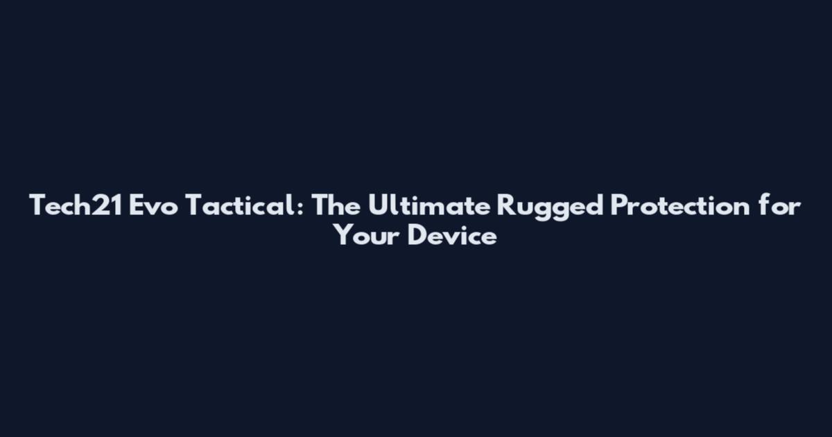 Tech21 Evo Tactical: The Ultimate Rugged Protection for Your Device