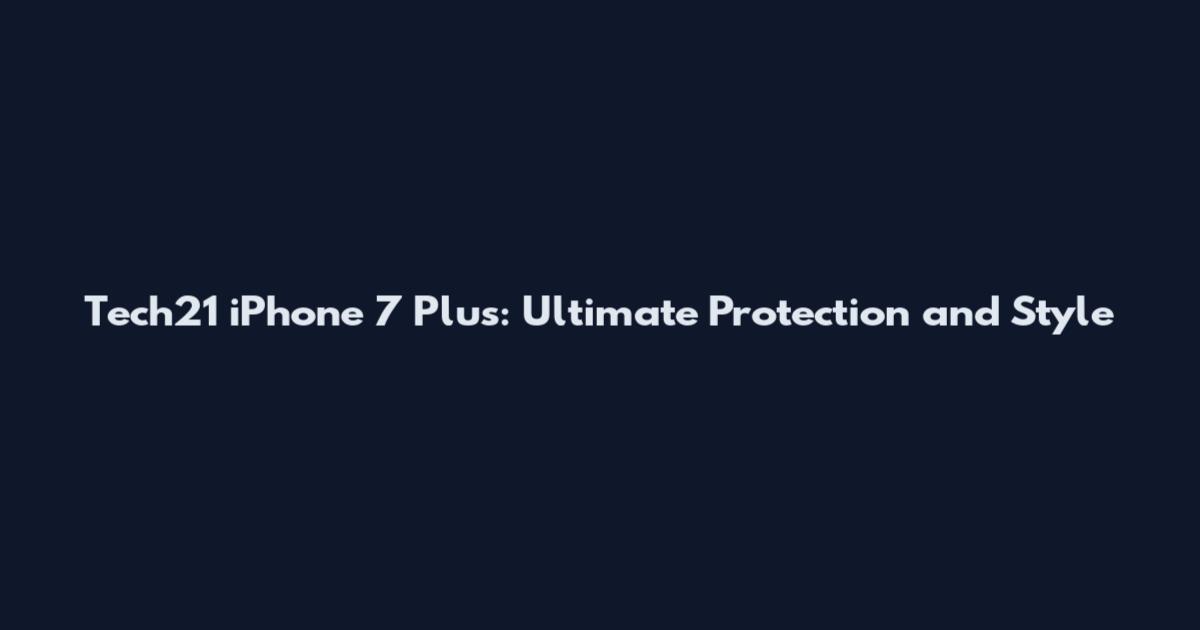 Tech21 iPhone 7 Plus: Ultimate Protection and Style