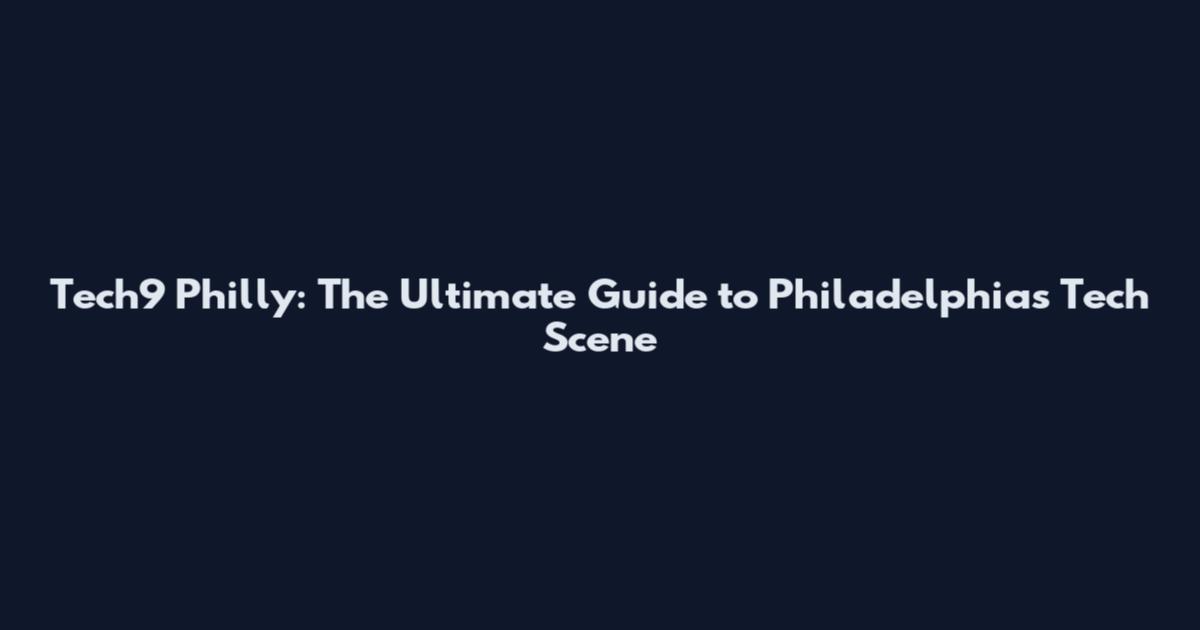 Tech9 Philly: The Ultimate Guide to Philadelphia's Tech Scene