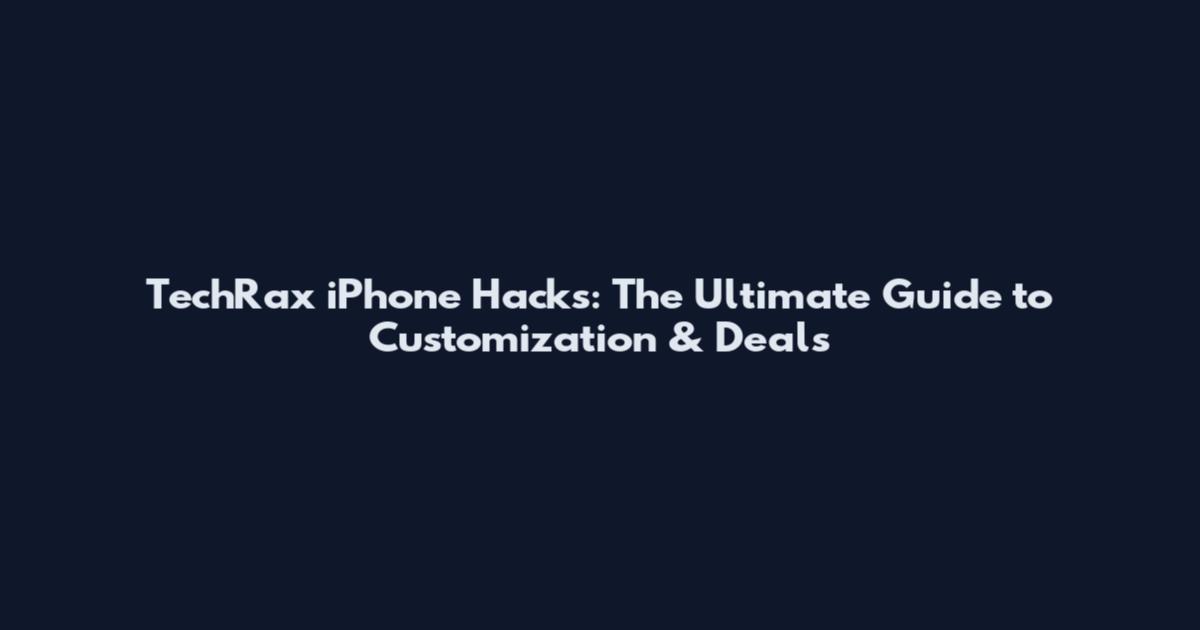 TechRax iPhone Hacks: The Ultimate Guide to Customization & Deals
