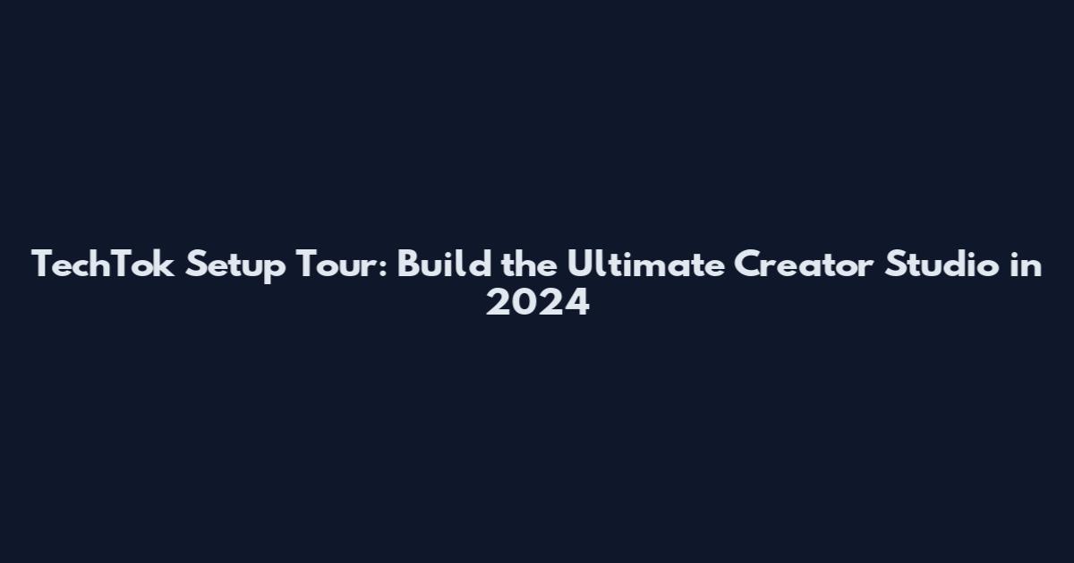 TechTok Setup Tour: Build the Ultimate Creator Studio in 2024