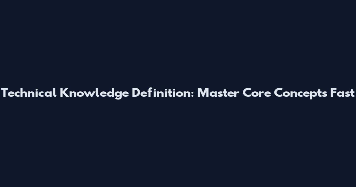 Technical Knowledge Definition: Master Core Concepts Fast