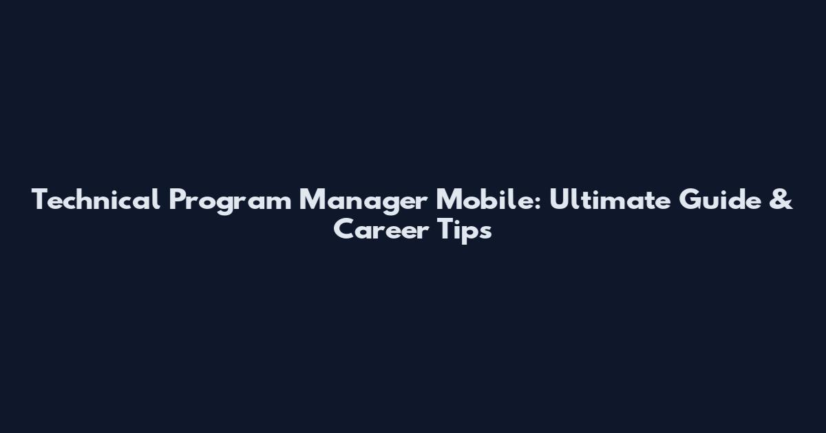 Technical Program Manager Mobile: Ultimate Guide & Career Tips