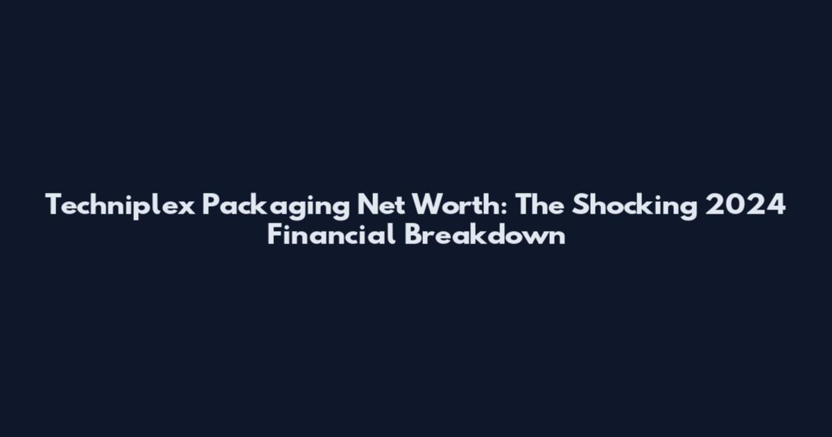 Techniplex Packaging Net Worth: The Shocking 2024 Financial Breakdown