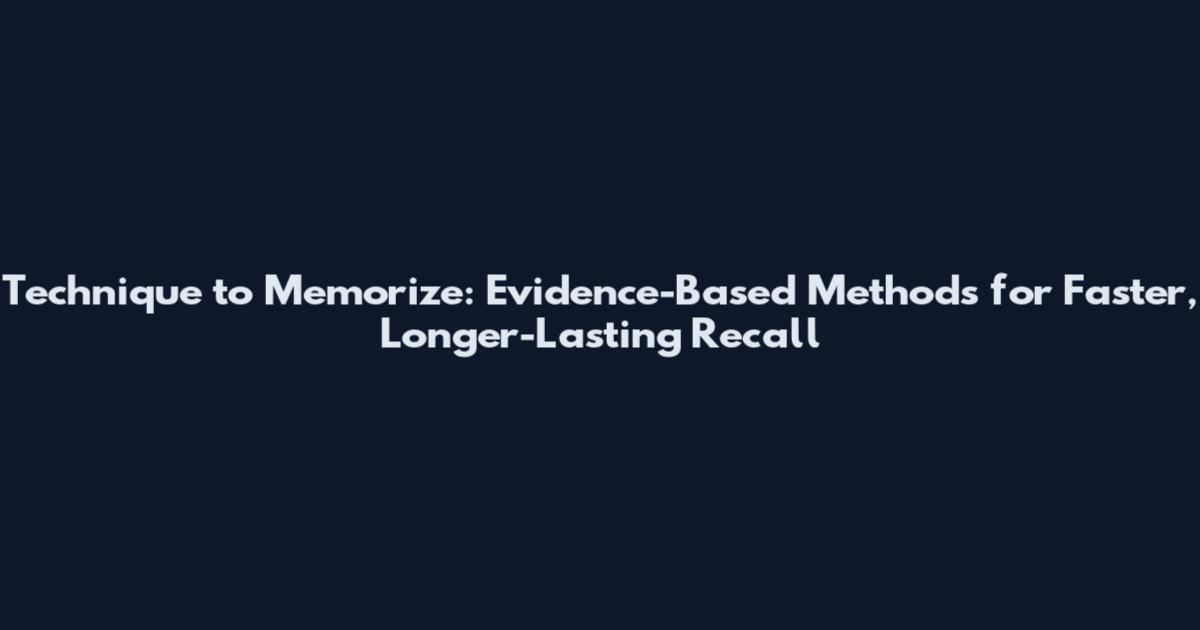 Technique to Memorize: Evidence-Based Methods for Faster, Longer-Lasting Recall