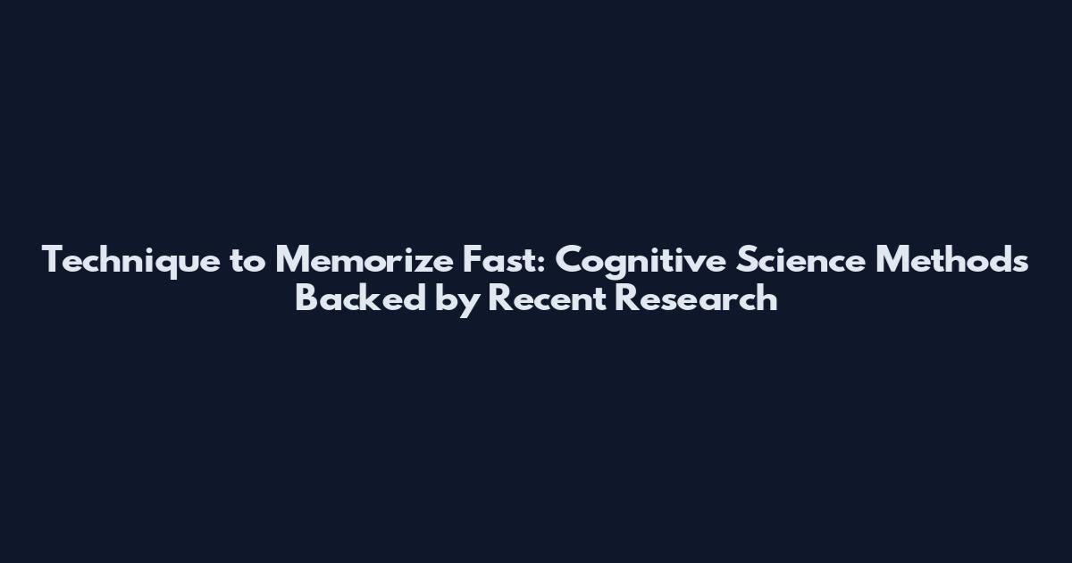 Technique to Memorize Fast: Cognitive Science Methods Backed by Recent Research