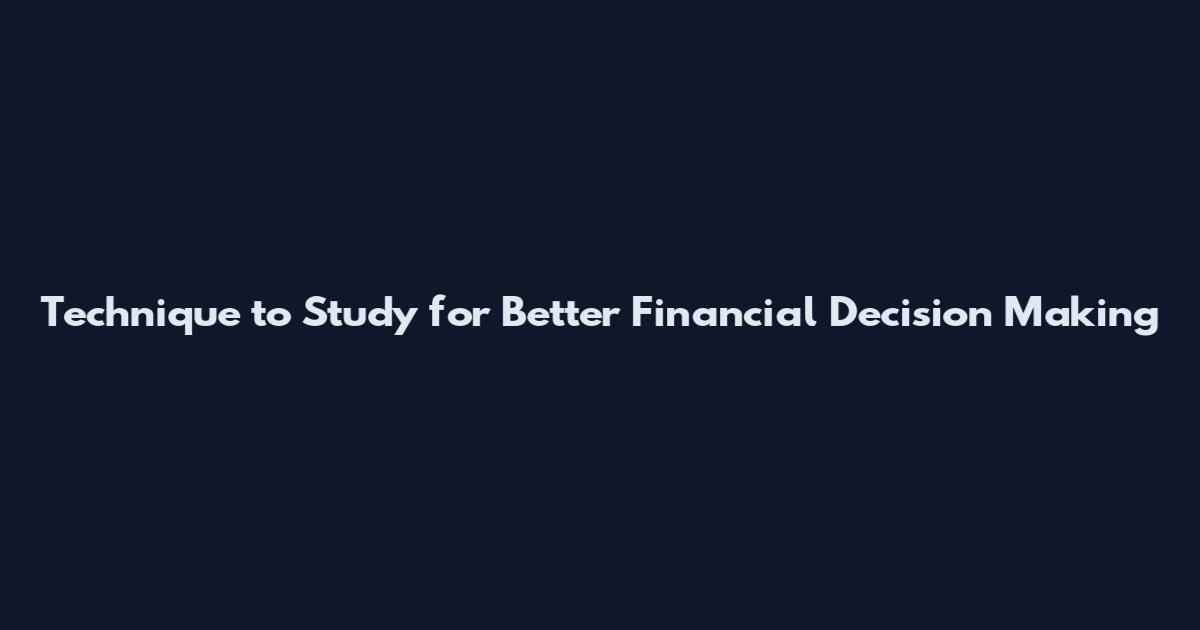 Technique to Study for Better Financial Decision Making