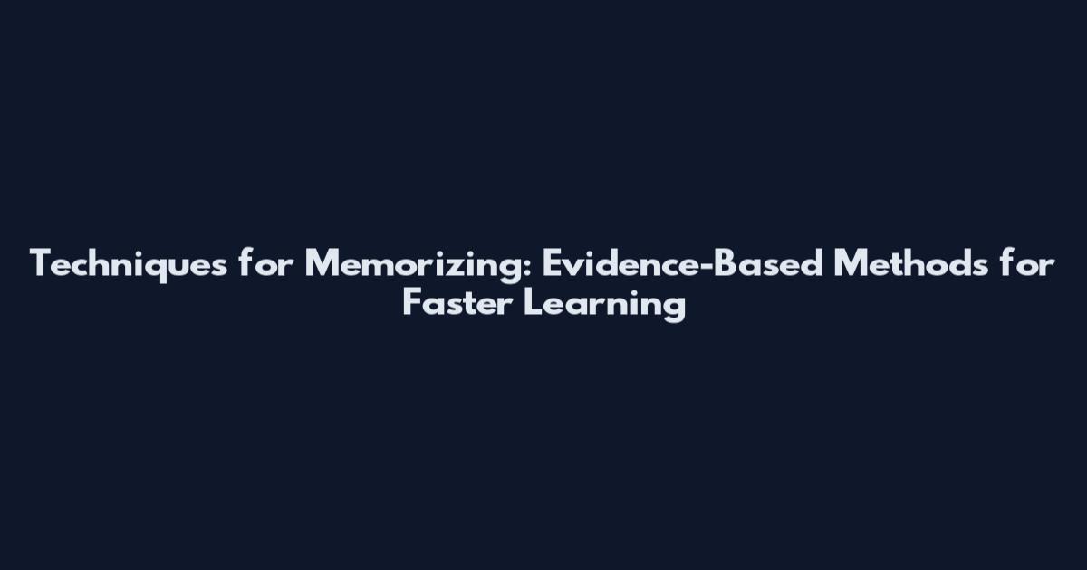 Techniques for Memorizing: Evidence-Based Methods for Faster Learning