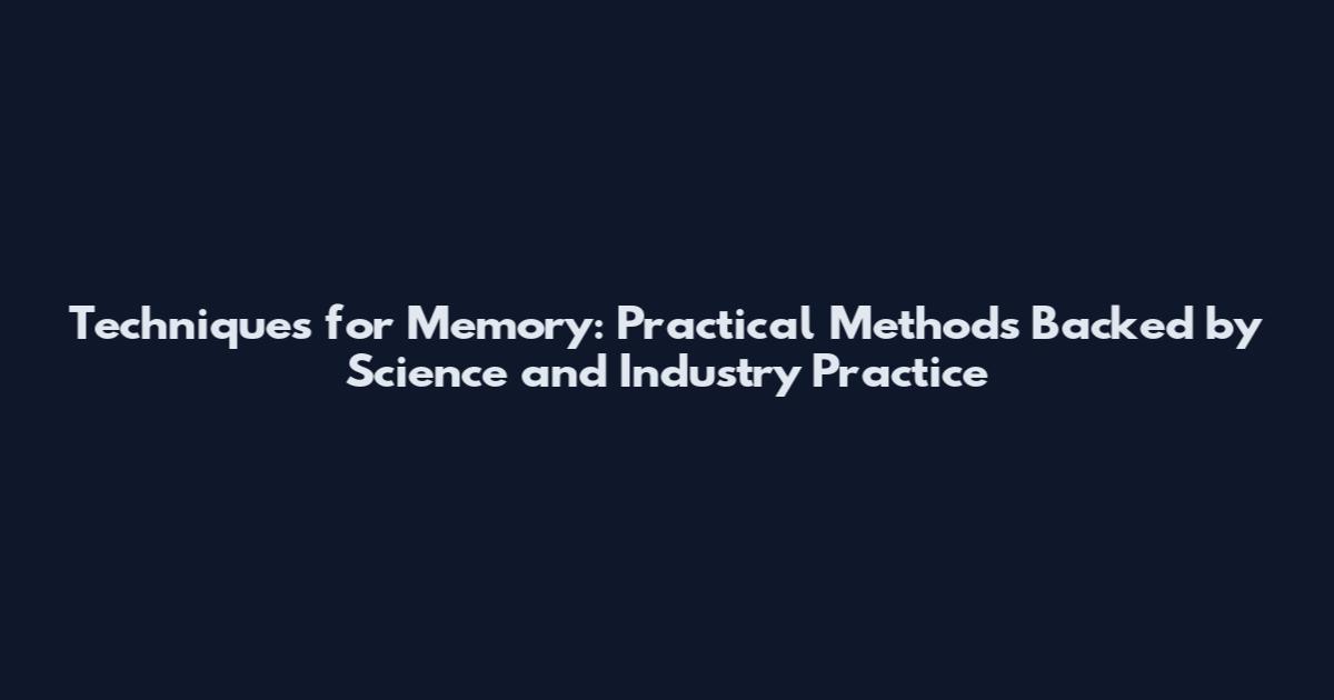 Techniques for Memory: Practical Methods Backed by Science and Industry Practice