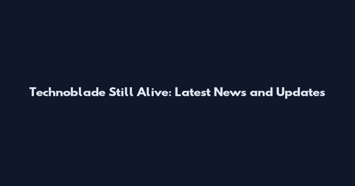 Technoblade Still Alive: Latest News and Updates