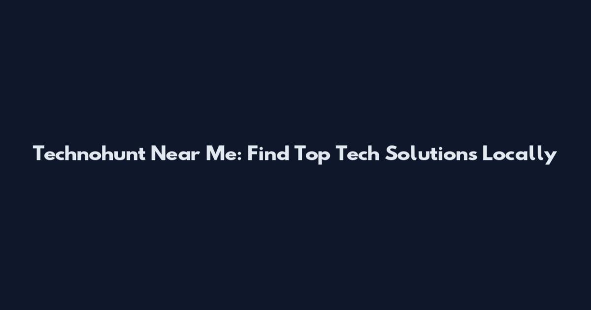 Technohunt Near Me: Find Top Tech Solutions Locally