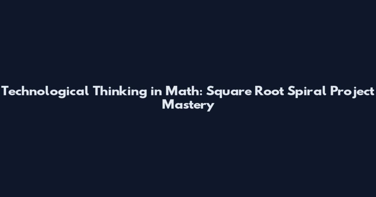 Technological Thinking in Math: Square Root Spiral Project Mastery