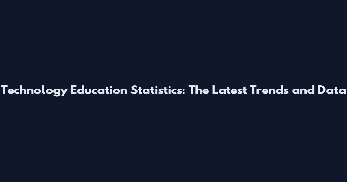 Technology Education Statistics: The Latest Trends and Data