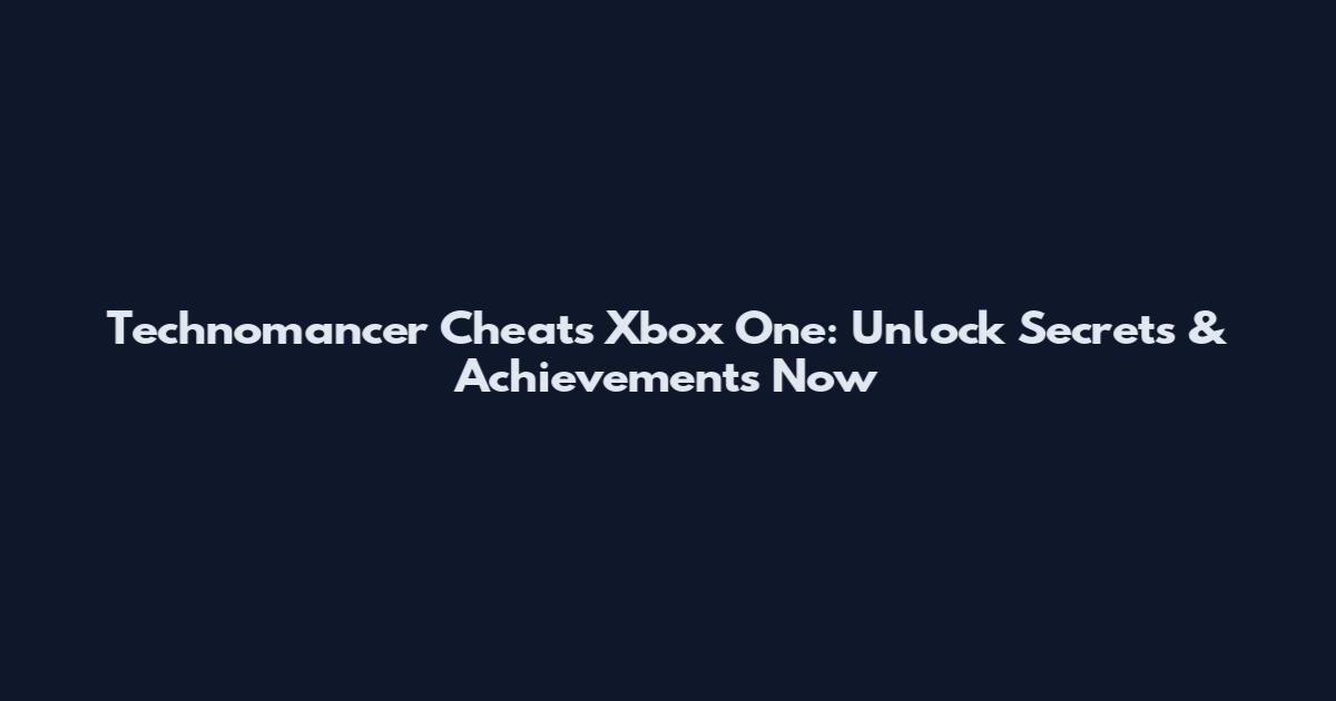 Technomancer Cheats Xbox One: Unlock Secrets & Achievements Now
