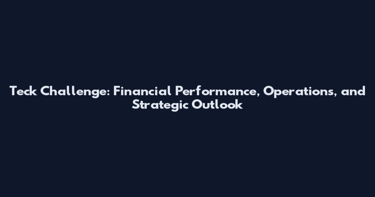 Teck Challenge: Financial Performance, Operations, and Strategic Outlook