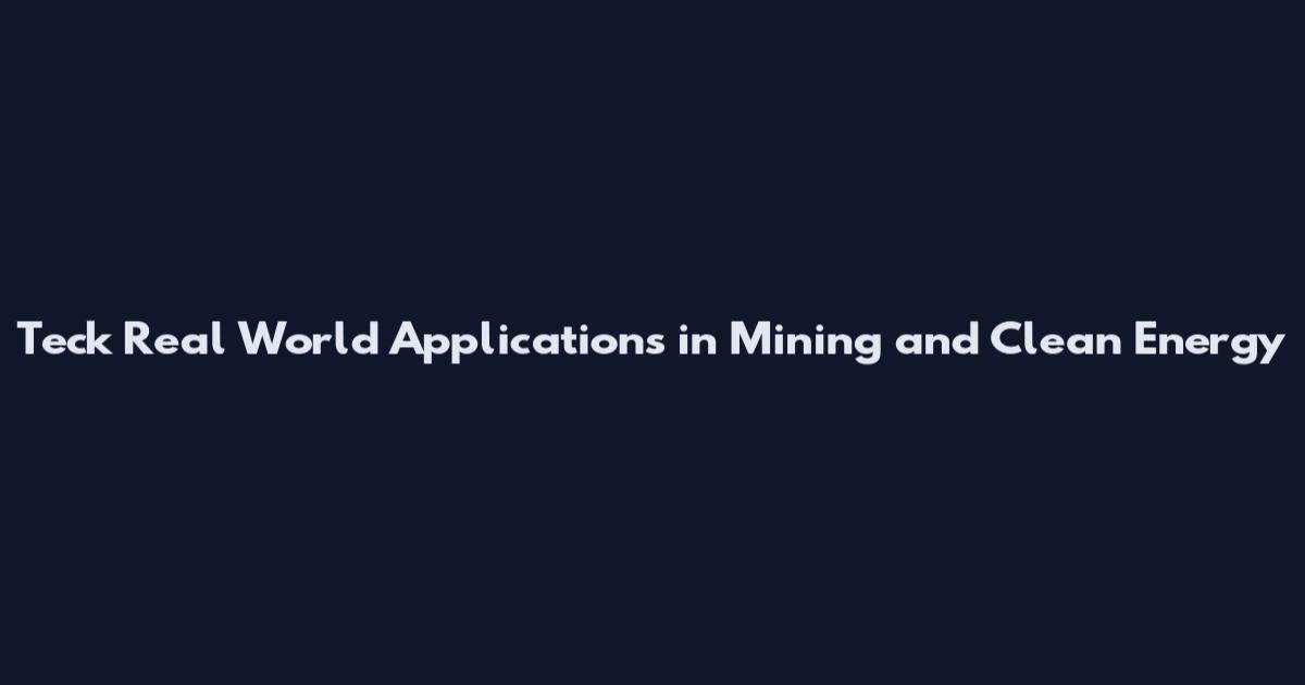 Teck Real World Applications in Mining and Clean Energy