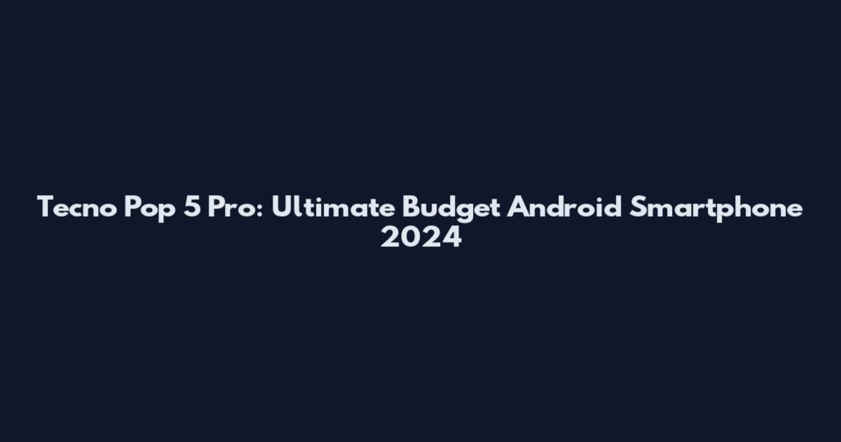 Tecno Pop 5 Pro: Ultimate Budget Android Smartphone 2024