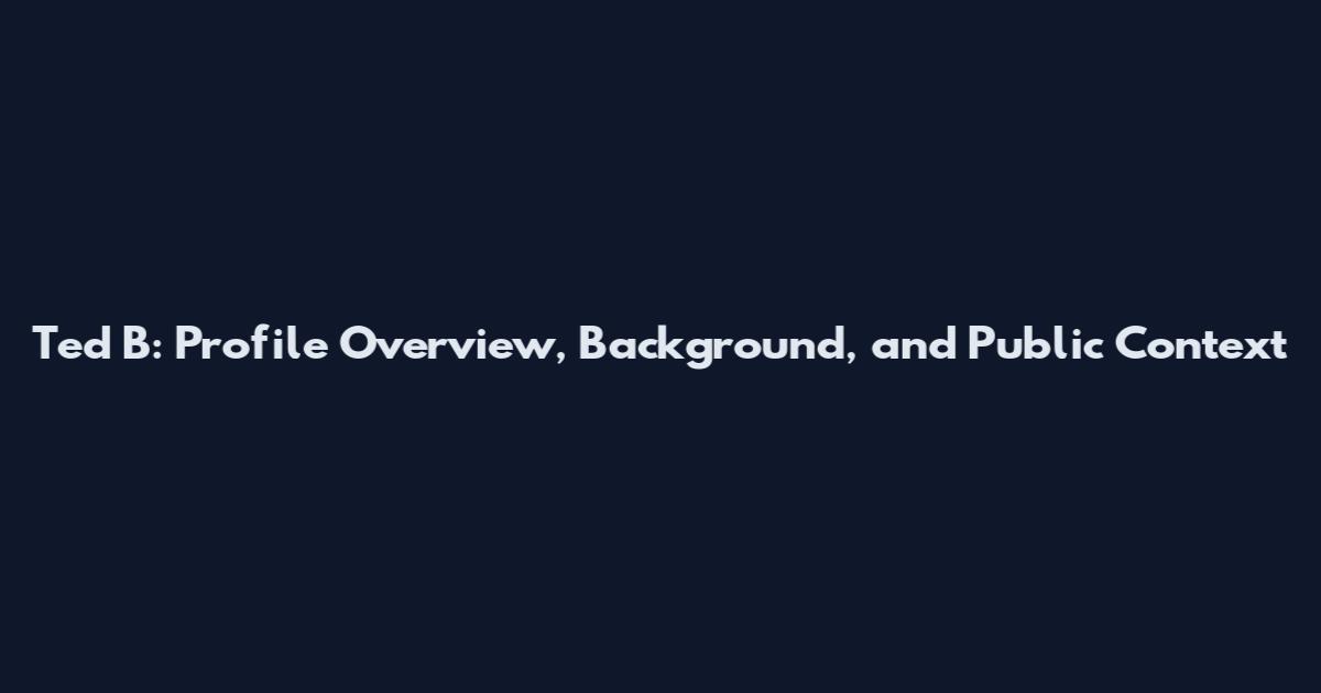 Ted B: Profile Overview, Background, and Public Context