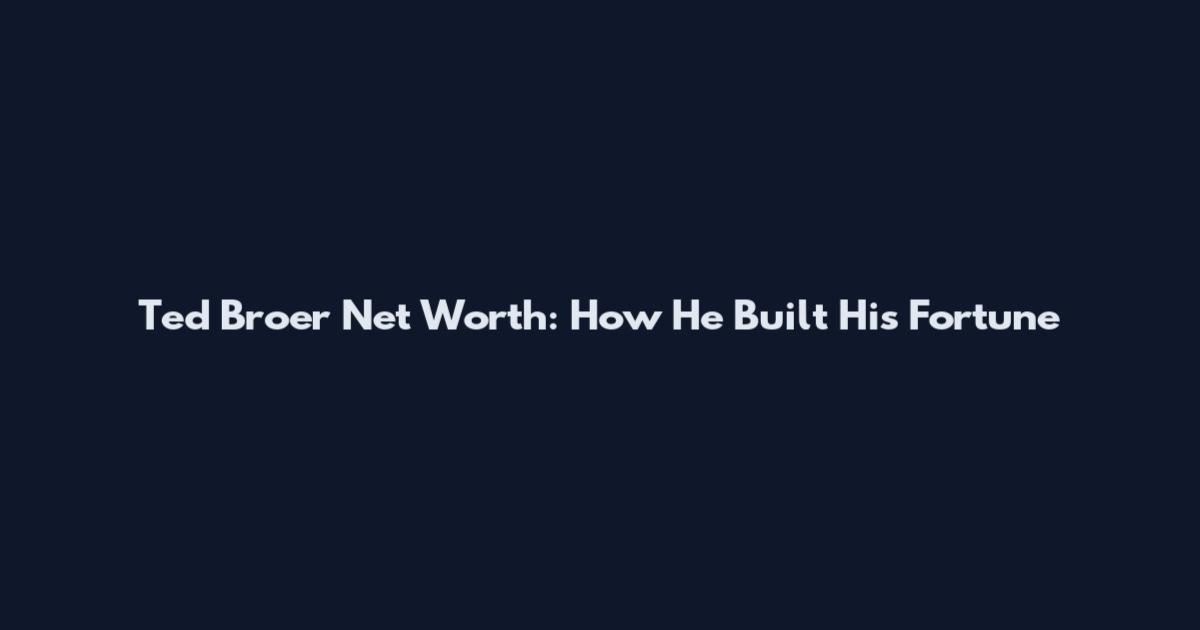 Ted Broer Net Worth: How He Built His Fortune