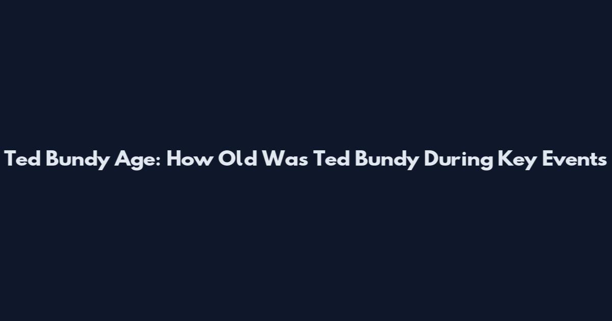 Ted Bundy Age: How Old Was Ted Bundy During Key Events