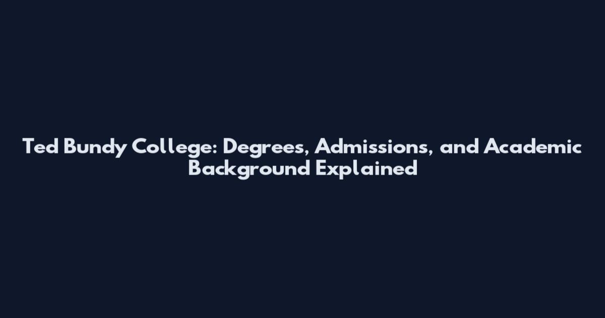 Ted Bundy College: Degrees, Admissions, and Academic Background Explained
