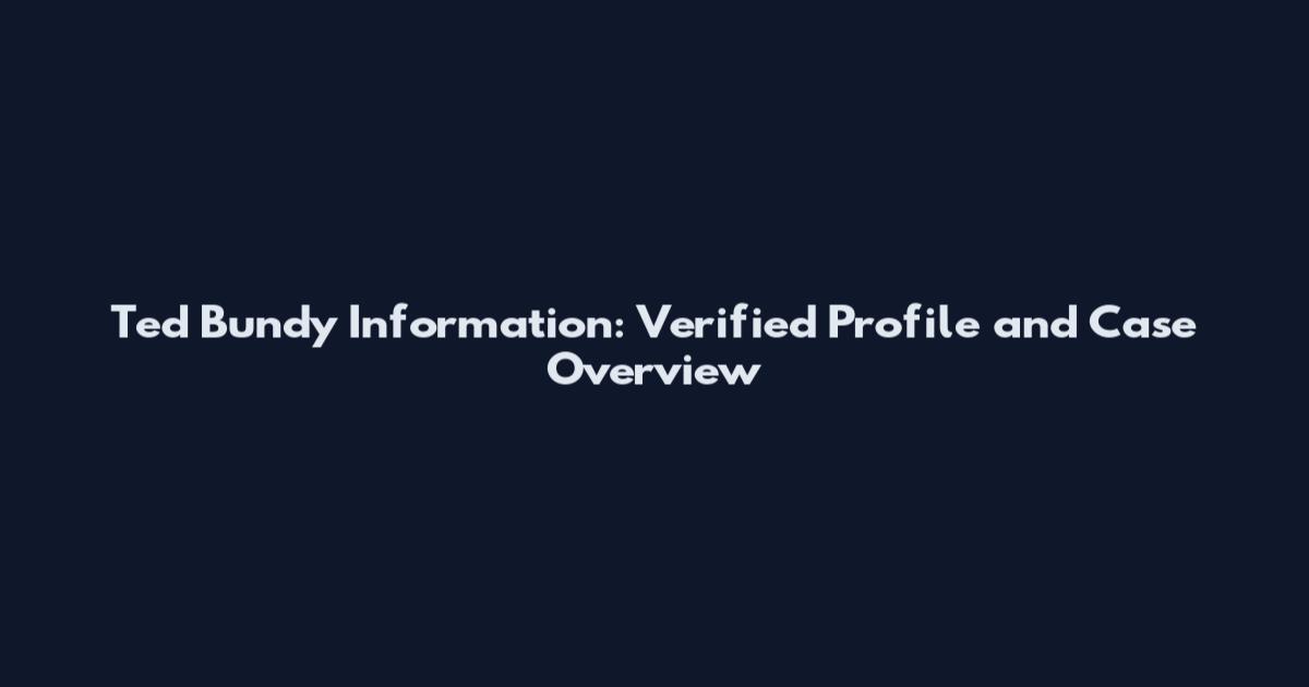 Ted Bundy Information: Verified Profile and Case Overview