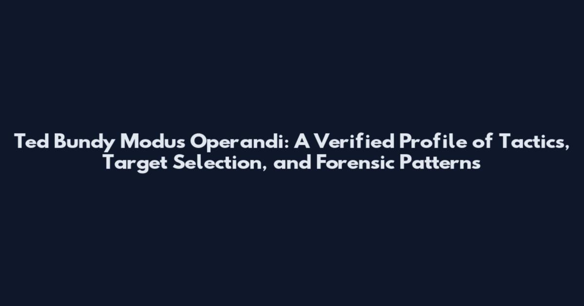 Ted Bundy Modus Operandi: A Verified Profile of Tactics, Target Selection, and Forensic Patterns