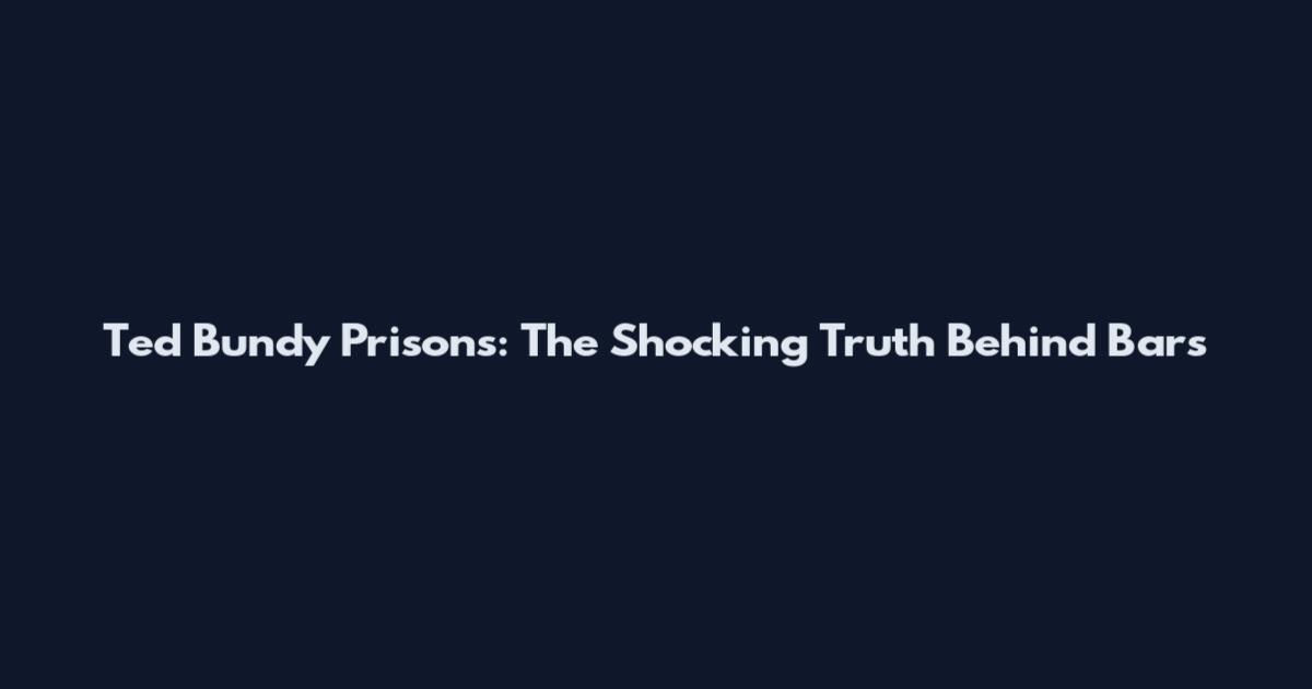 Ted Bundy Prisons: The Shocking Truth Behind Bars