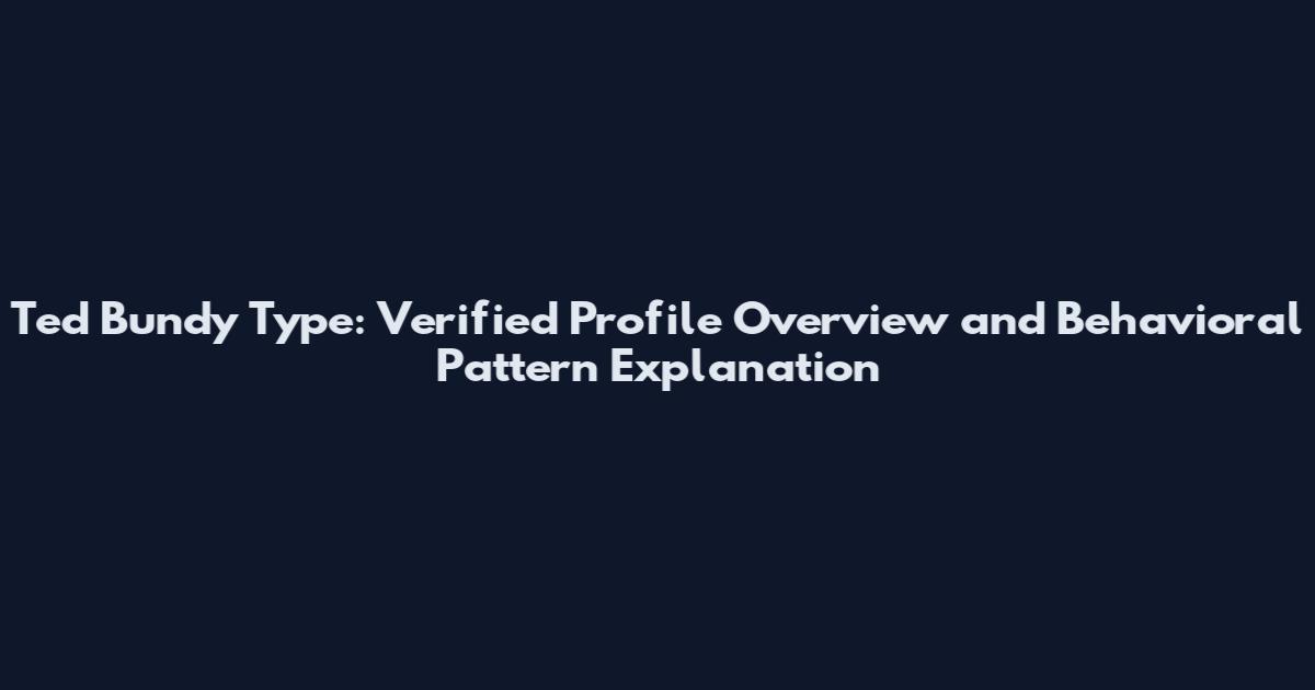 Ted Bundy Type: Verified Profile Overview and Behavioral Pattern Explanation