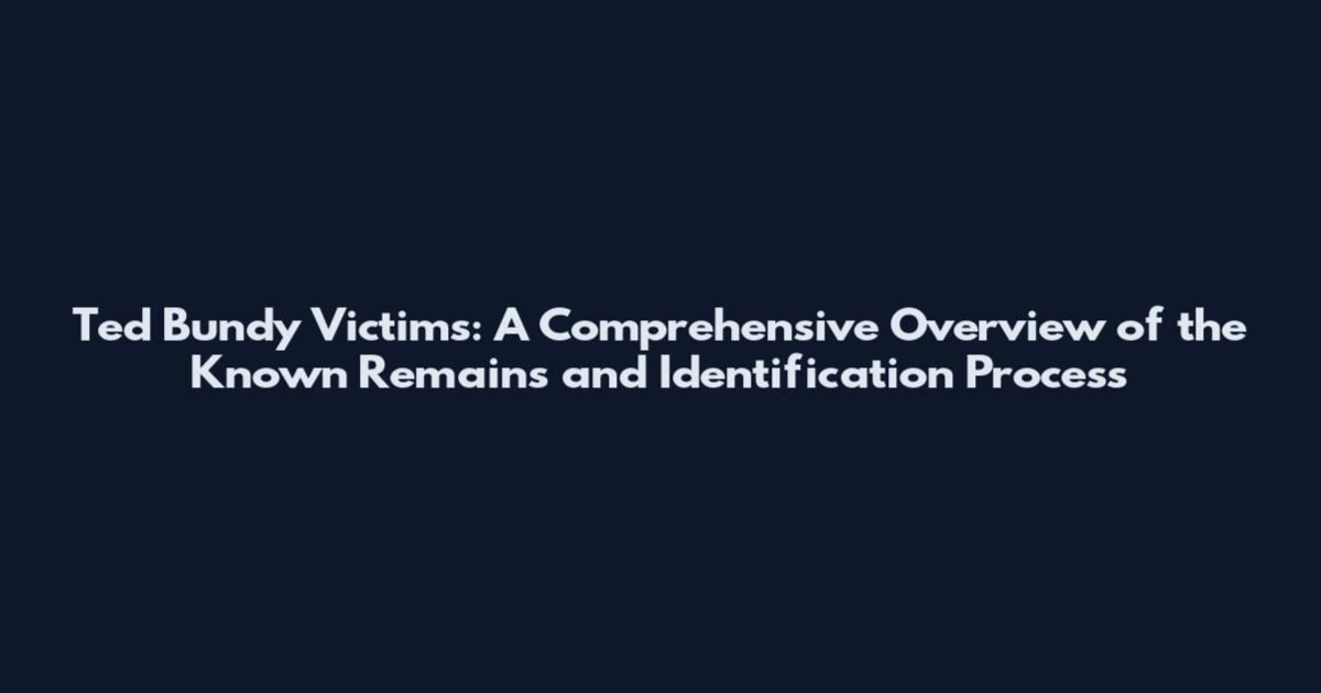 Ted Bundy Victims: A Comprehensive Overview of the Known Remains and Identification Process