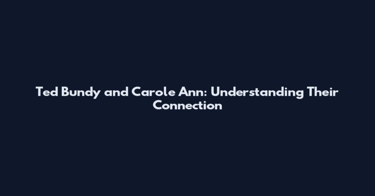 Ted Bundy and Carole Ann: Understanding Their Connection