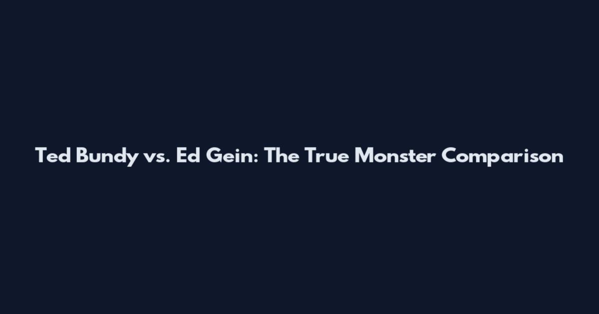 Ted Bundy vs. Ed Gein: The True Monster Comparison