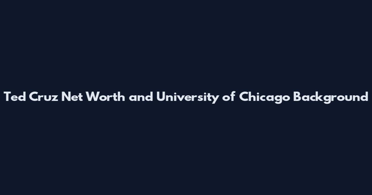 Ted Cruz Net Worth and University of Chicago Background