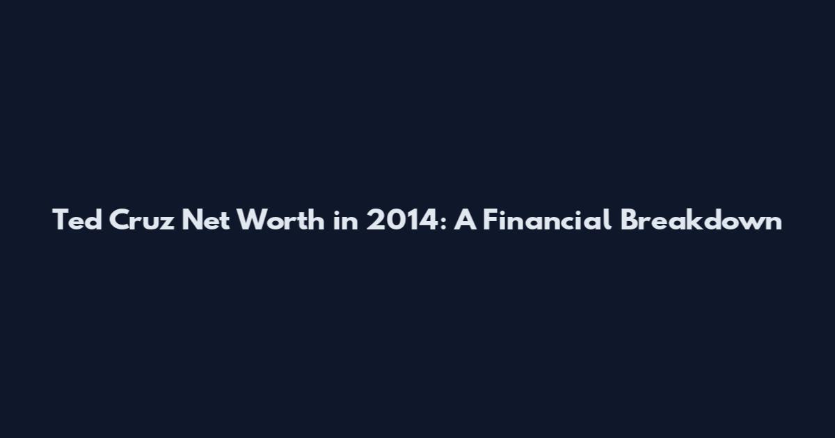 Ted Cruz Net Worth in 2014: A Financial Breakdown