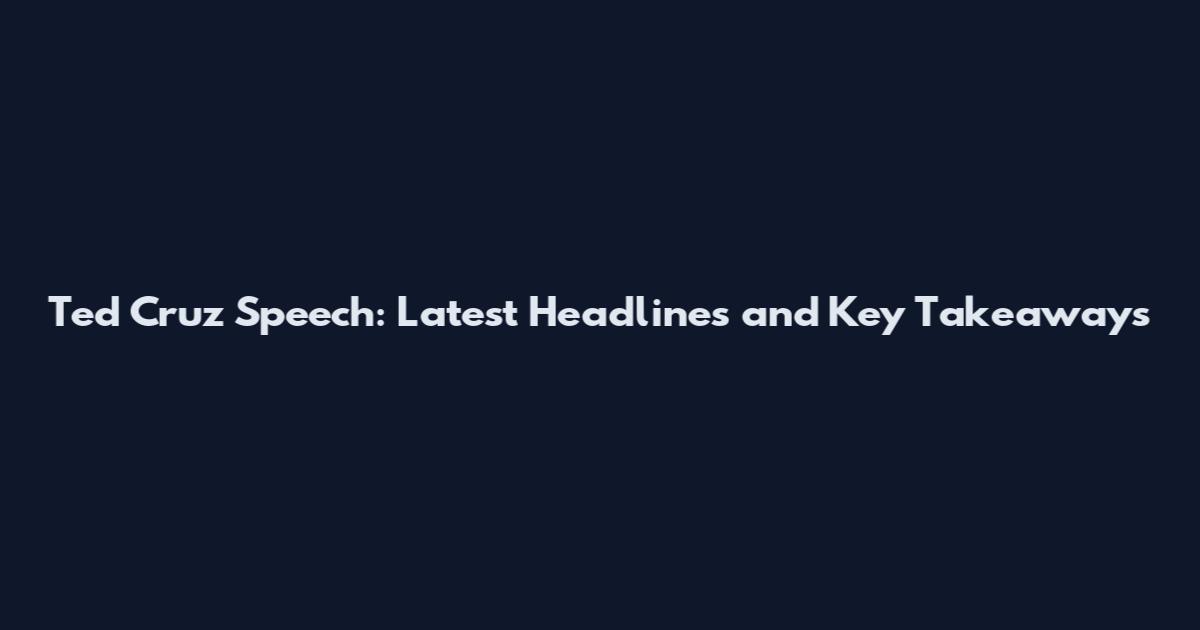 Ted Cruz Speech: Latest Headlines and Key Takeaways