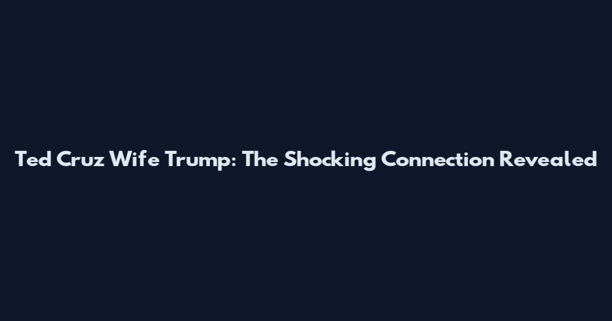 Ted Cruz Wife Trump: The Shocking Connection Revealed