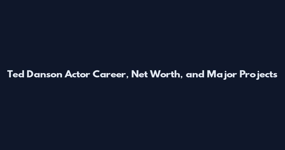 Ted Danson Actor Career, Net Worth, and Major Projects