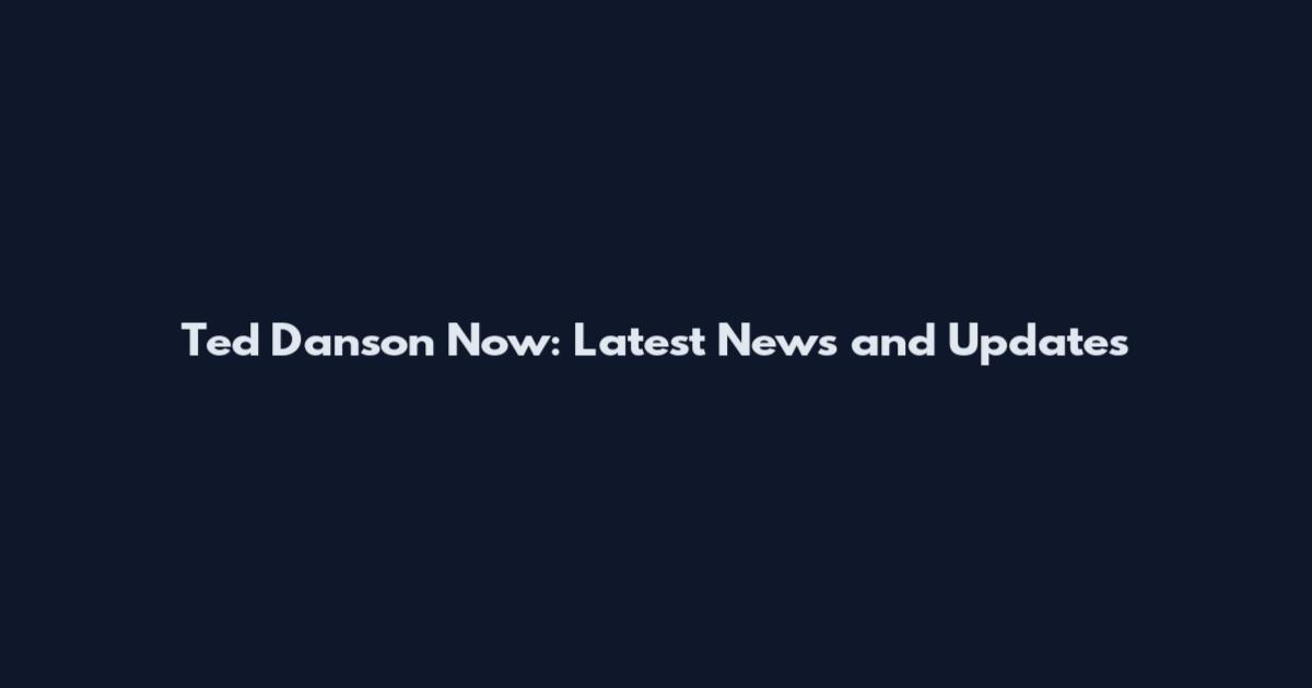 Ted Danson Now: Latest News and Updates
