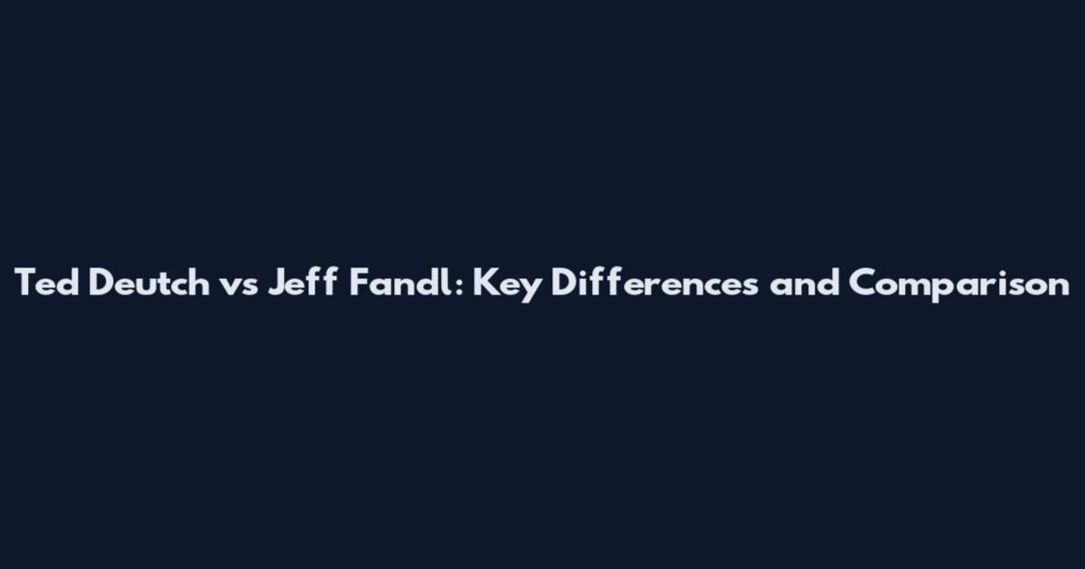 Ted Deutch vs Jeff Fandl: Key Differences and Comparison
