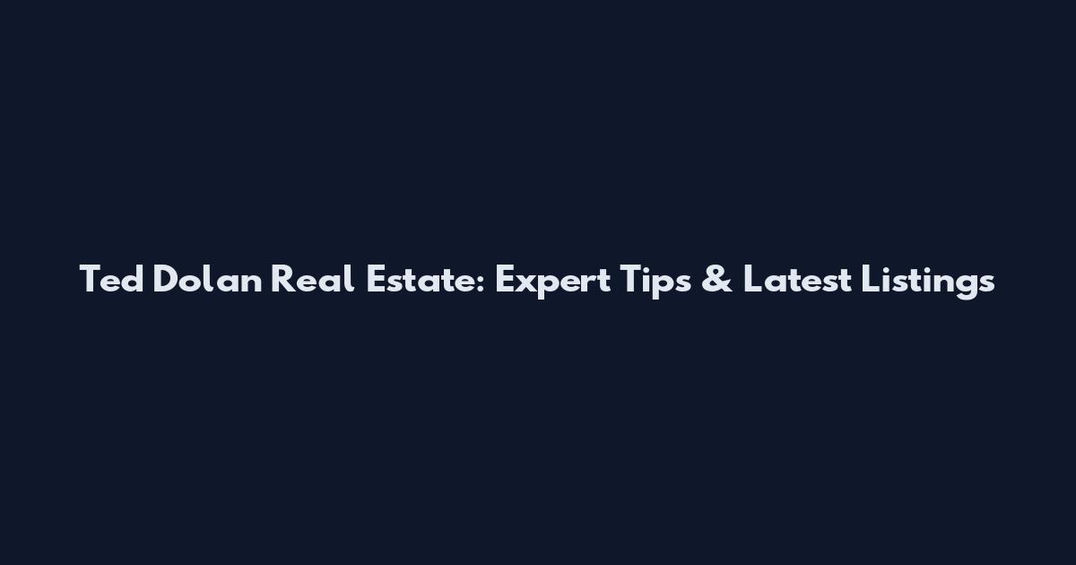 Ted Dolan Real Estate: Expert Tips & Latest Listings