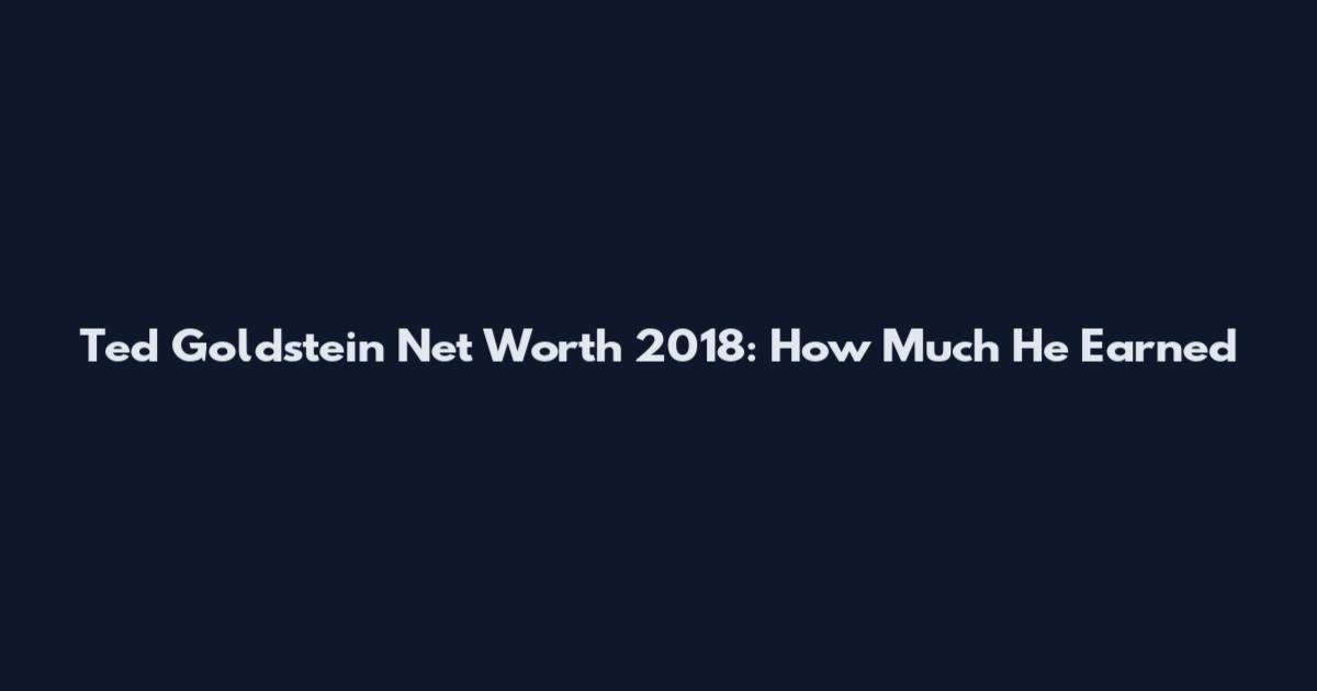 Ted Goldstein Net Worth 2018: How Much He Earned
