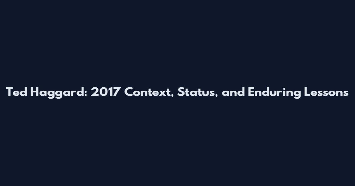 Ted Haggard: 2017 Context, Status, and Enduring Lessons