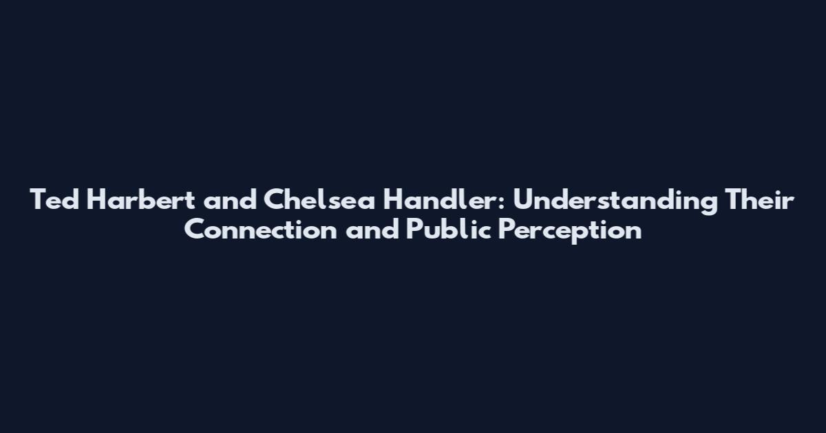 Ted Harbert and Chelsea Handler: Understanding Their Connection and Public Perception