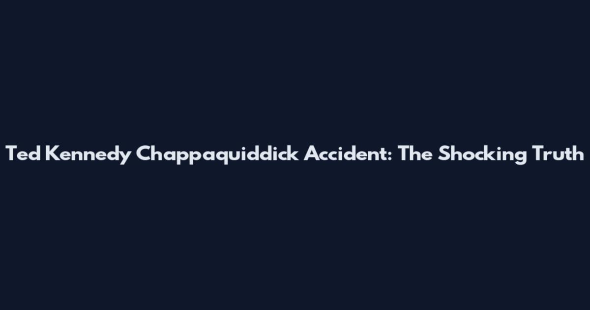 Ted Kennedy Chappaquiddick Accident: The Shocking Truth