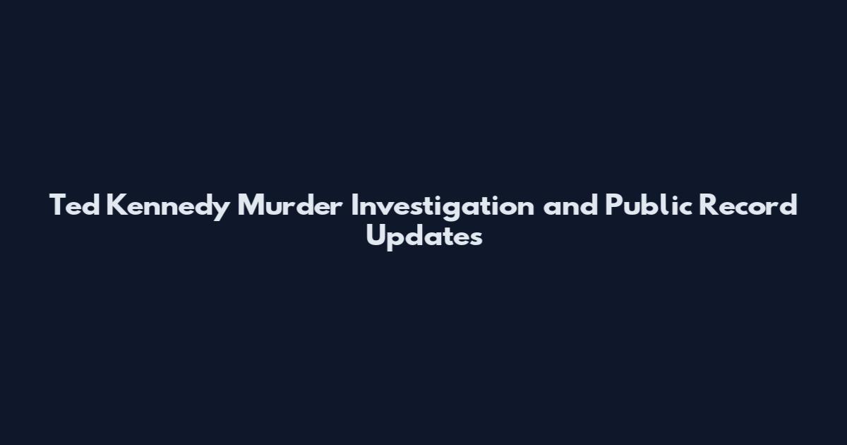 Ted Kennedy Murder Investigation and Public Record Updates