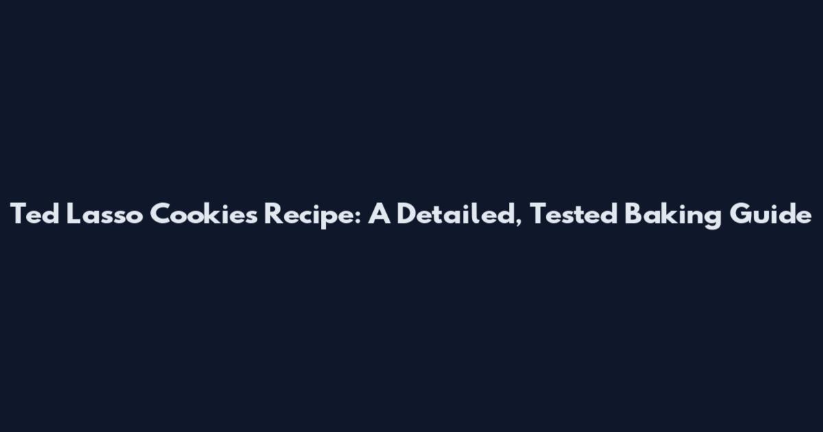 Ted Lasso Cookies Recipe: A Detailed, Tested Baking Guide