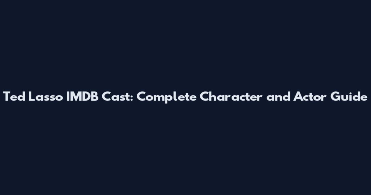 Ted Lasso IMDB Cast: Complete Character and Actor Guide