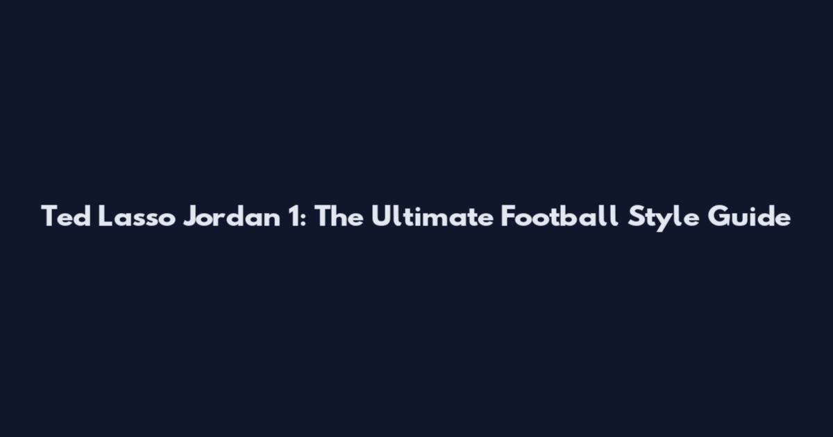 Ted Lasso Jordan 1: The Ultimate Football Style Guide